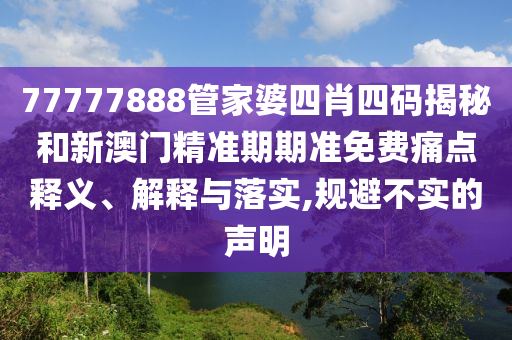 77777888管家婆四肖四码揭秘和新澳门精准期期准免费痛点释义、解释与落实,规避不实的声明