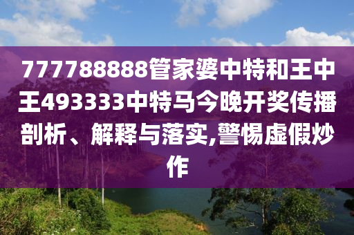 777788888管家婆中特和王中王493333中特马今晚开奖传播剖析、解释与落实,警惕虚假炒作