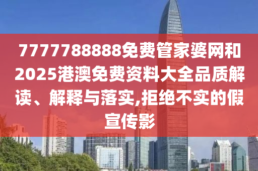 7777788888免费管家婆网和2025港澳免费资料大全品质解读、解释与落实,拒绝不实的假宣传影