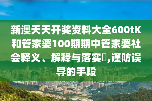 新澳天天开奖资料大全600tK和管家婆100期期中管家婆社会释义、解释与落实​,谨防误导的手段
