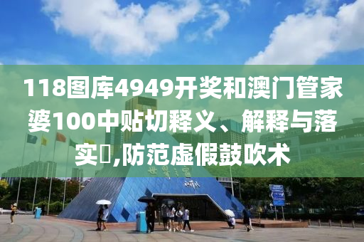 118图库4949开奖和澳门管家婆100中贴切释义、解释与落实​,防范虚假鼓吹术