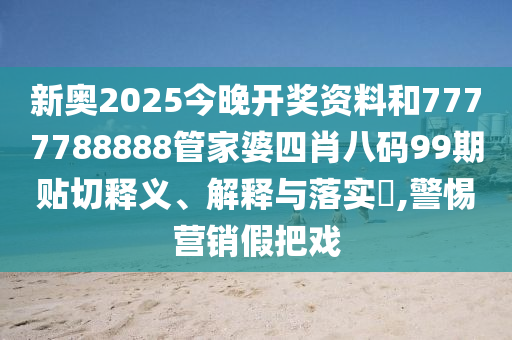 新奥2025今晚开奖资料和7777788888管家婆四肖八码99期贴切释义、解释与落实​,警惕营销假把戏