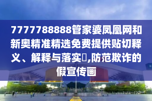 7777788888管家婆凤凰网和新奥精准精选免费提供贴切释义、解释与落实​,防范欺诈的假宣传画