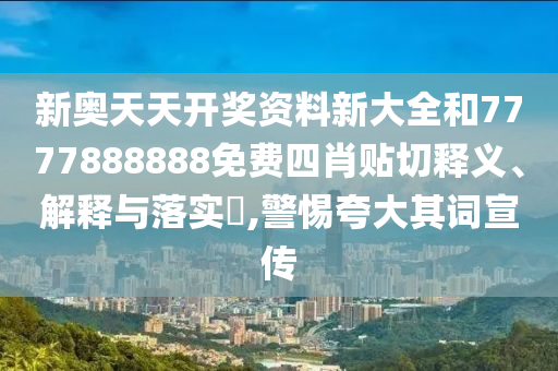 新奥天天开奖资料新大全和7777888888免费四肖贴切释义、解释与落实​,警惕夸大其词宣传