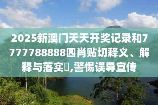 2025新澳门天天开奖记录和7777788888四肖贴切释义、解释与落实​,警惕误导宣传