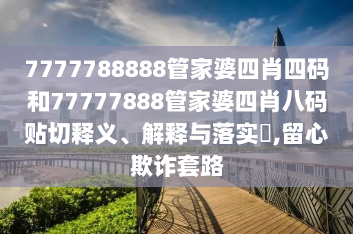 7777788888管家婆四肖四码和77777888管家婆四肖八码贴切释义、解释与落实​,留心欺诈套路