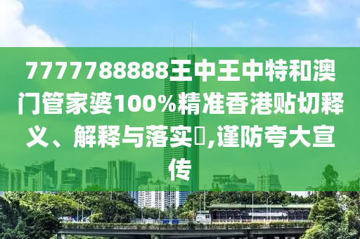 7777788888王中王中特和澳门管家婆100%精准香港贴切释义、解释与落实​,谨防夸大宣传