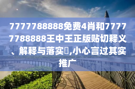 7777788888免费4肖和77777788888王中王正版贴切释义、解释与落实​,小心言过其实推广