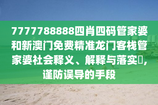 7777788888四肖四码管家婆和新澳门免费精准龙门客栈管家婆社会释义、解释与落实​,谨防误导的手段