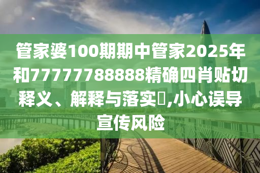 管家婆100期期中管家2025年和77777788888精确四肖贴切释义、解释与落实​,小心误导宣传风险