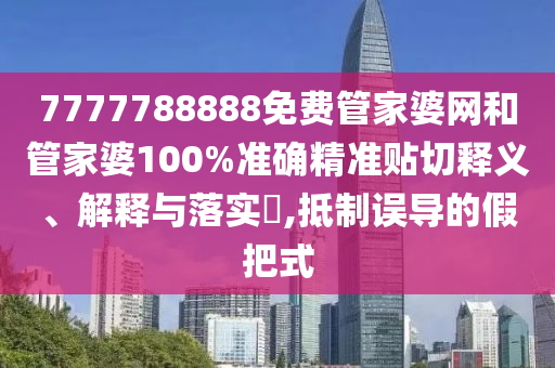 7777788888免费管家婆网和管家婆100%准确精准贴切释义、解释与落实​,抵制误导的假把式