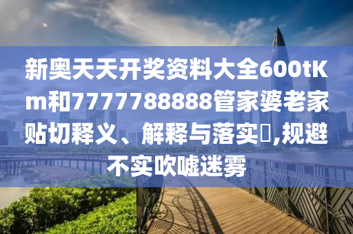 新奥天天开奖资料大全600tKm和7777788888管家婆老家贴切释义、解释与落实​,规避不实吹嘘迷雾