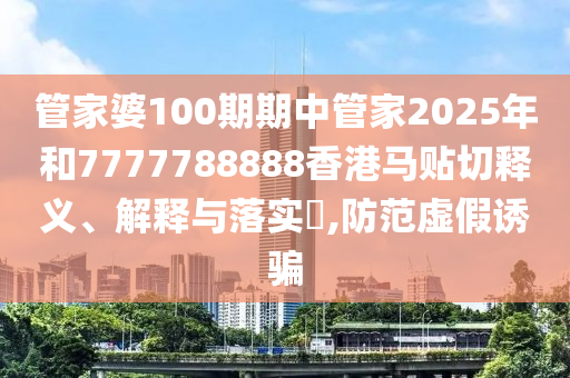 管家婆100期期中管家2025年和7777788888香港马贴切释义、解释与落实​,防范虚假诱骗