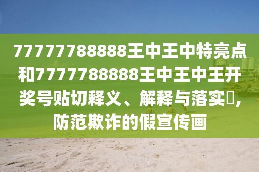 77777788888王中王中特亮点和7777788888王中王中王开奖号贴切释义、解释与落实​,防范欺诈的假宣传画