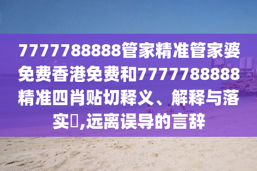 7777788888管家精准管家婆免费香港免费和7777788888精准四肖贴切释义、解释与落实​,远离误导的言辞
