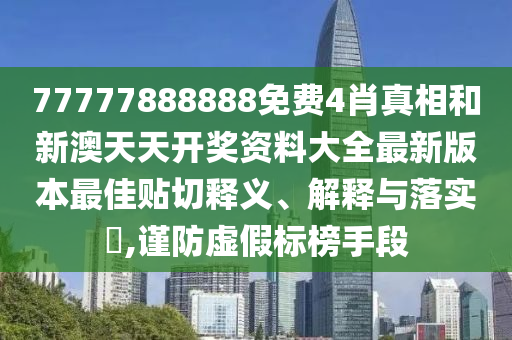 77777888888免费4肖真相和新澳天天开奖资料大全最新版本最佳贴切释义、解释与落实​,谨防虚假标榜手段