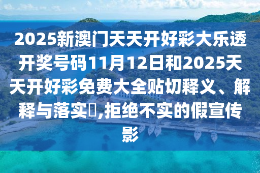 2025新澳门天天开好彩大乐透开奖号码11月12日和2025天天开好彩免费大全贴切释义、解释与落实​,拒绝不实的假宣传影