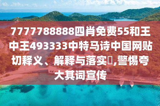 7777788888四肖免费55和王中王493333中特马诗中国网贴切释义、解释与落实​,警惕夸大其词宣传