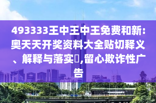 493333王中王中王免费和新:奥天天开奖资料大全贴切释义、解释与落实​,留心欺诈性广告