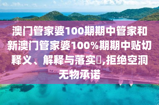 澳门管家婆100期期中管家和新澳门管家婆100%期期中贴切释义、解释与落实​,拒绝空洞无物承诺