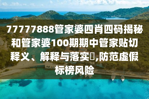 77777888管家婆四肖四码揭秘和管家婆100期期中管家贴切释义、解释与落实​,防范虚假标榜风险