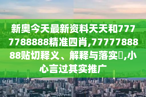 新奥今天最新资料天天和7777788888精准四肖,7777788888贴切释义、解释与落实​,小心言过其实推广