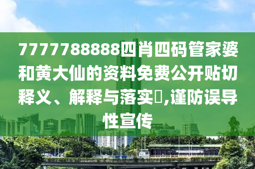 7777788888四肖四码管家婆和黄大仙的资料免费公开贴切释义、解释与落实​,谨防误导性宣传