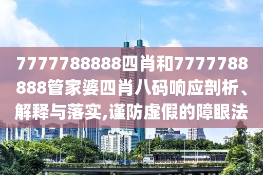7777788888四肖和7777788888管家婆四肖八码响应剖析、解释与落实,谨防虚假的障眼法