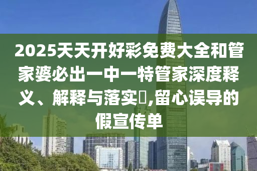 2025天天开好彩免费大全和管家婆必出一中一特管家深度释义、解释与落实​,留心误导的假宣传单
