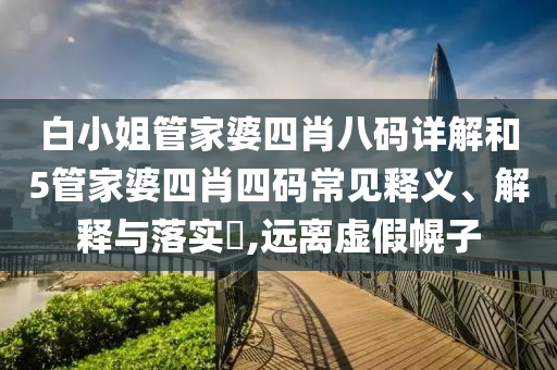 白小姐管家婆四肖八码详解和5管家婆四肖四码常见释义、解释与落实​,远离虚假幌子