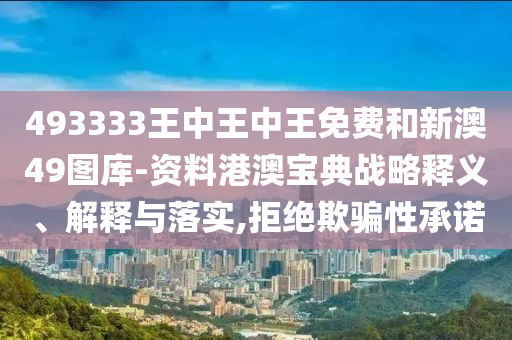 493333王中王中王免费和新澳49图库-资料港澳宝典战略释义、解释与落实,拒绝欺骗性承诺