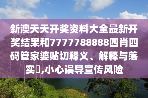 新澳天天开奖资料大全最新开奖结果和7777788888四肖四码管家婆贴切释义、解释与落实​,小心误导宣传风险