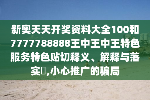 新奥天天开奖资料大全100和7777788888王中王中王特色服务特色贴切释义、解释与落实​,小心推广的骗局