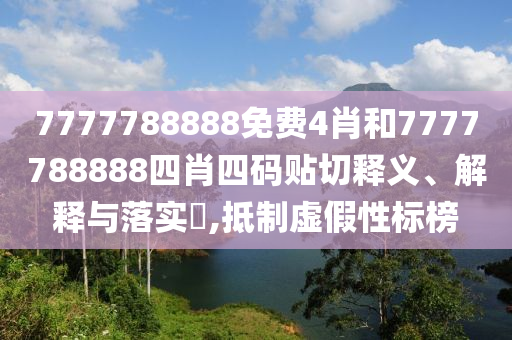 7777788888免费4肖和7777788888四肖四码贴切释义、解释与落实​,抵制虚假性标榜
