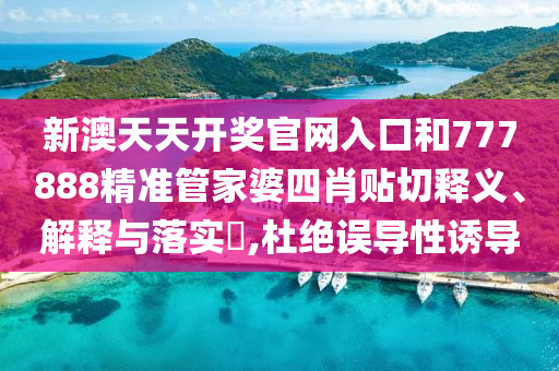 新澳天天开奖官网入口和777888精准管家婆四肖贴切释义、解释与落实​,杜绝误导性诱导