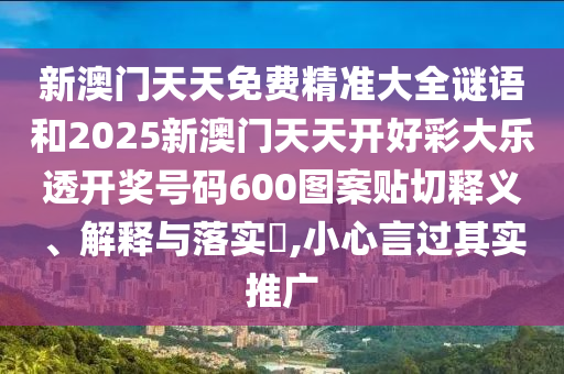 新澳门天天免费精准大全谜语和2025新澳门天天开好彩大乐透开奖号码600图案贴切释义、解释与落实​,小心言过其实推广