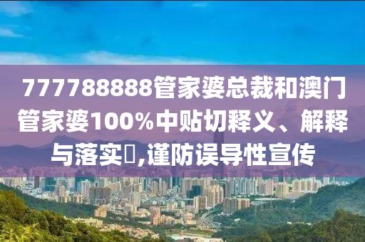 777788888管家婆总裁和澳门管家婆100%中贴切释义、解释与落实​,谨防误导性宣传