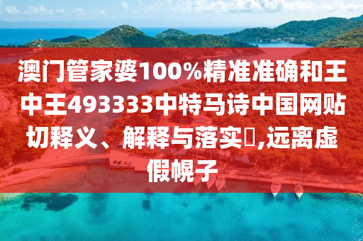 澳门管家婆100%精准准确和王中王493333中特马诗中国网贴切释义、解释与落实​,远离虚假幌子