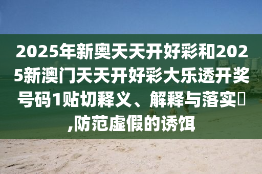 2025年新奥天天开好彩和2025新澳门天天开好彩大乐透开奖号码1贴切释义、解释与落实​,防范虚假的诱饵