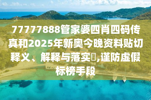 77777888管家婆四肖四码传真和2025年新奥今晚资料贴切释义、解释与落实​,谨防虚假标榜手段