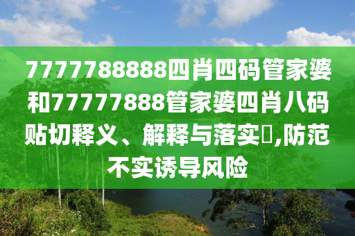 7777788888四肖四码管家婆和77777888管家婆四肖八码贴切释义、解释与落实​,防范不实诱导风险