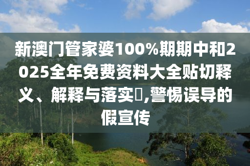 新澳门管家婆100%期期中和2025全年免费资料大全贴切释义、解释与落实​,警惕误导的假宣传