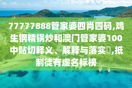 77777888管家婆四肖四码,鸡生钢精锅炒和澳门管家婆100中贴切释义、解释与落实​,抵制徒有虚名标榜