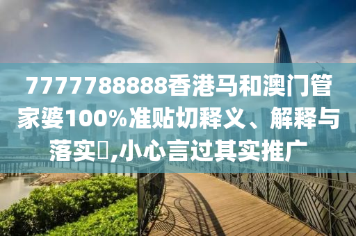 7777788888香港马和澳门管家婆100%准贴切释义、解释与落实​,小心言过其实推广