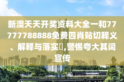 新澳天天开奖资料大全一和77777788888免费四肖贴切释义、解释与落实​,警惕夸大其词宣传