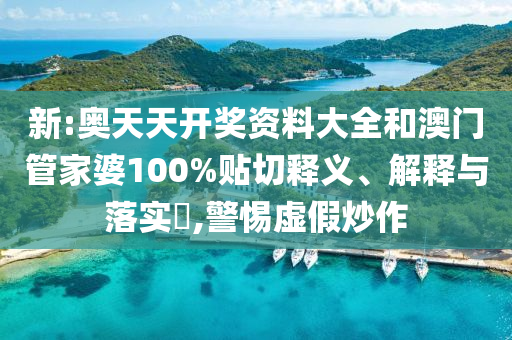 新:奥天天开奖资料大全和澳门管家婆100%贴切释义、解释与落实​,警惕虚假炒作