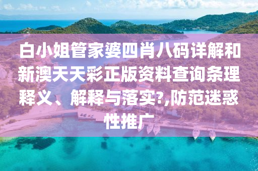 白小姐管家婆四肖八码详解和新澳天天彩正版资料查询条理释义、解释与落实?,防范迷惑性推广