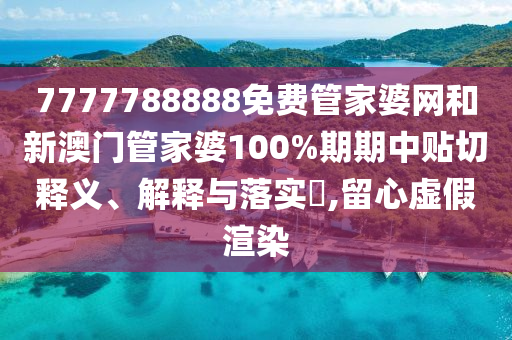 7777788888免费管家婆网和新澳门管家婆100%期期中贴切释义、解释与落实​,留心虚假渲染