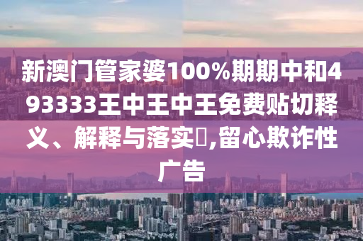 新澳门管家婆100%期期中和493333王中王中王免费贴切释义、解释与落实​,留心欺诈性广告