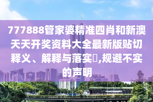 777888管家婆精准四肖和新澳天天开奖资料大全最新版贴切释义、解释与落实​,规避不实的声明